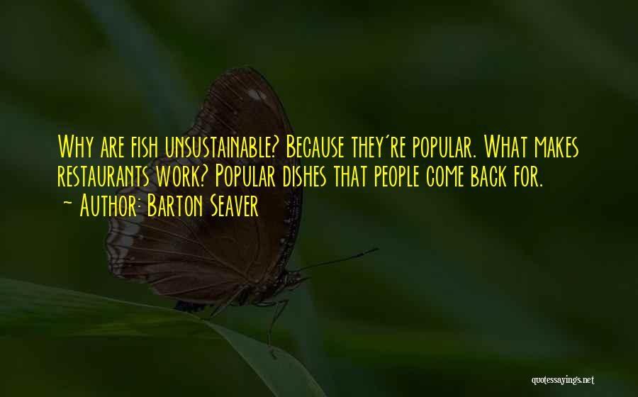 Barton Seaver Quotes: Why Are Fish Unsustainable? Because They're Popular. What Makes Restaurants Work? Popular Dishes That People Come Back For.