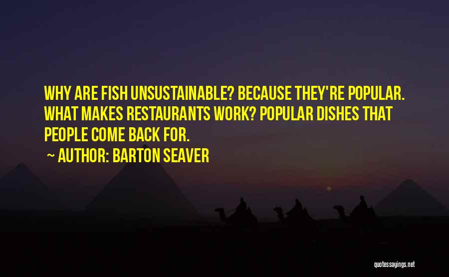 Barton Seaver Quotes: Why Are Fish Unsustainable? Because They're Popular. What Makes Restaurants Work? Popular Dishes That People Come Back For.