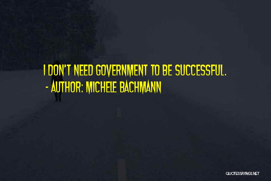 Michele Bachmann Quotes: I Don't Need Government To Be Successful.