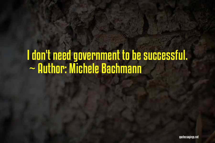 Michele Bachmann Quotes: I Don't Need Government To Be Successful.