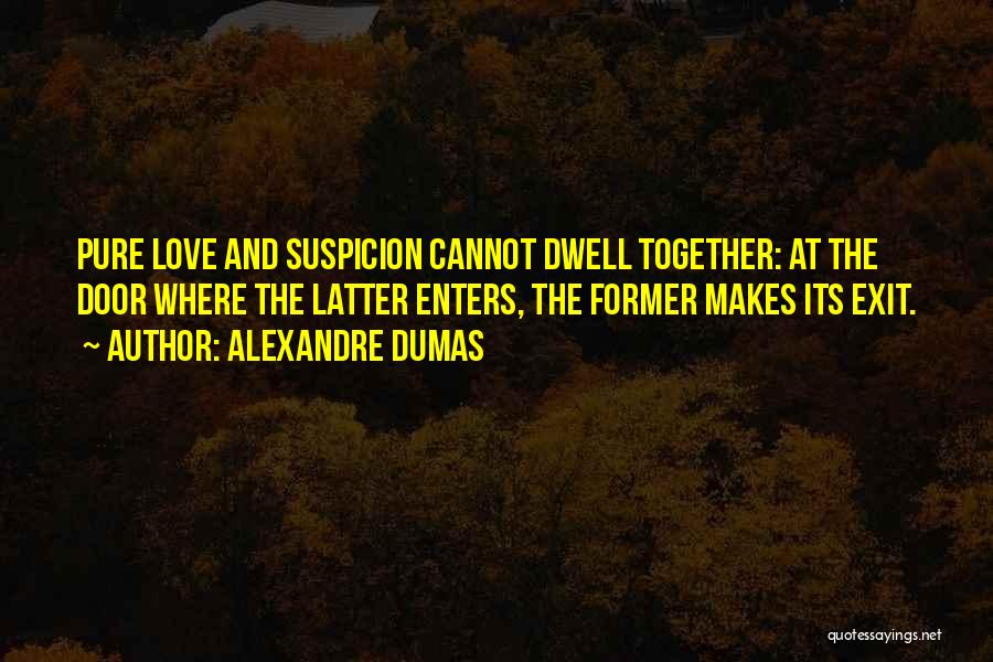 Alexandre Dumas Quotes: Pure Love And Suspicion Cannot Dwell Together: At The Door Where The Latter Enters, The Former Makes Its Exit.
