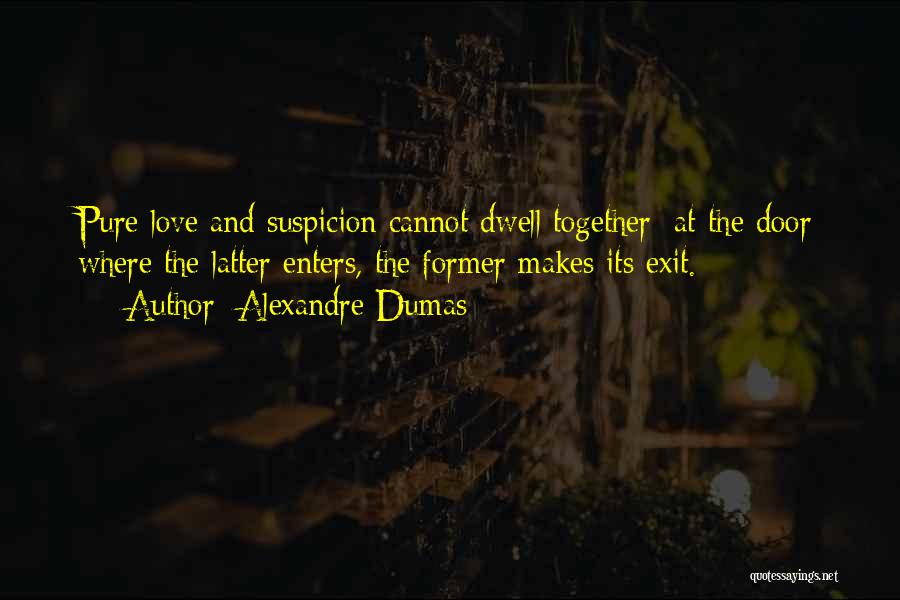 Alexandre Dumas Quotes: Pure Love And Suspicion Cannot Dwell Together: At The Door Where The Latter Enters, The Former Makes Its Exit.