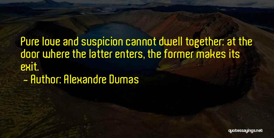 Alexandre Dumas Quotes: Pure Love And Suspicion Cannot Dwell Together: At The Door Where The Latter Enters, The Former Makes Its Exit.
