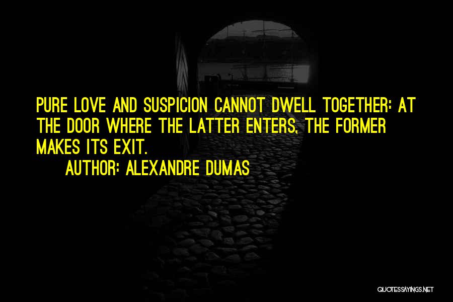Alexandre Dumas Quotes: Pure Love And Suspicion Cannot Dwell Together: At The Door Where The Latter Enters, The Former Makes Its Exit.