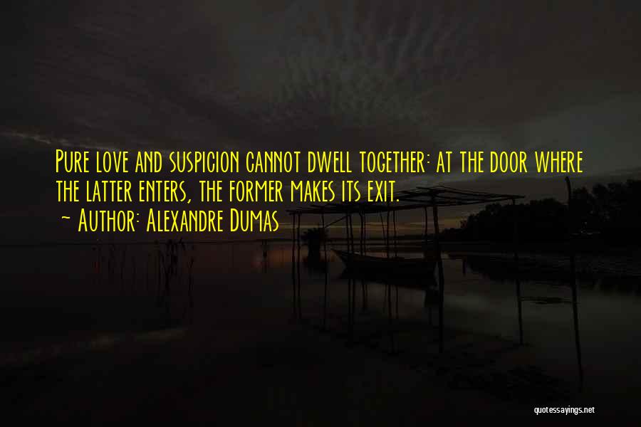 Alexandre Dumas Quotes: Pure Love And Suspicion Cannot Dwell Together: At The Door Where The Latter Enters, The Former Makes Its Exit.