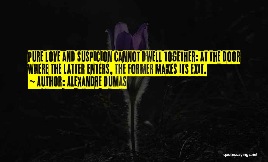 Alexandre Dumas Quotes: Pure Love And Suspicion Cannot Dwell Together: At The Door Where The Latter Enters, The Former Makes Its Exit.