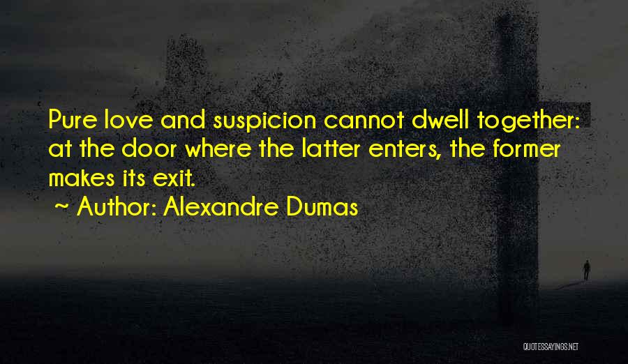 Alexandre Dumas Quotes: Pure Love And Suspicion Cannot Dwell Together: At The Door Where The Latter Enters, The Former Makes Its Exit.