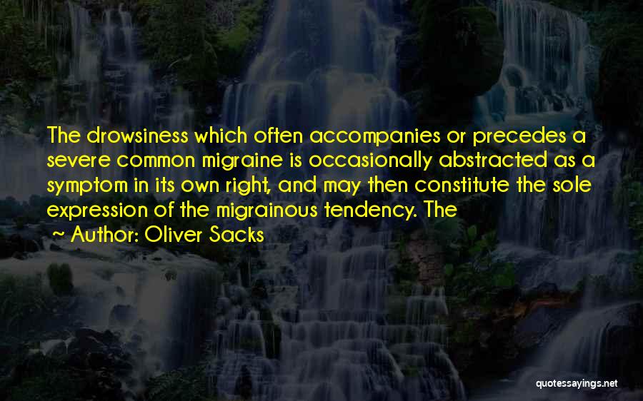 Oliver Sacks Quotes: The Drowsiness Which Often Accompanies Or Precedes A Severe Common Migraine Is Occasionally Abstracted As A Symptom In Its Own