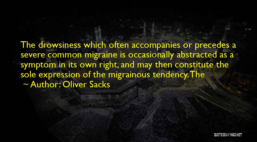 Oliver Sacks Quotes: The Drowsiness Which Often Accompanies Or Precedes A Severe Common Migraine Is Occasionally Abstracted As A Symptom In Its Own