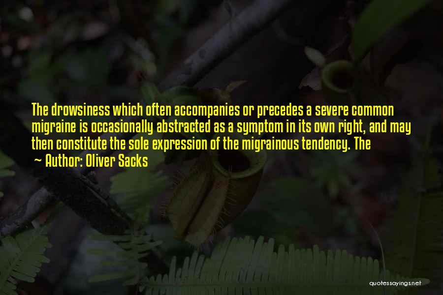 Oliver Sacks Quotes: The Drowsiness Which Often Accompanies Or Precedes A Severe Common Migraine Is Occasionally Abstracted As A Symptom In Its Own