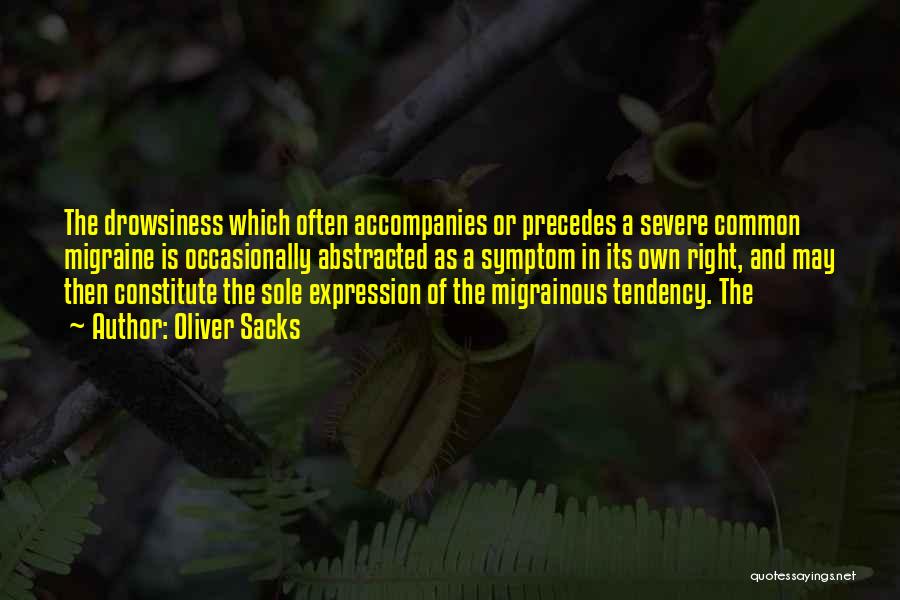 Oliver Sacks Quotes: The Drowsiness Which Often Accompanies Or Precedes A Severe Common Migraine Is Occasionally Abstracted As A Symptom In Its Own