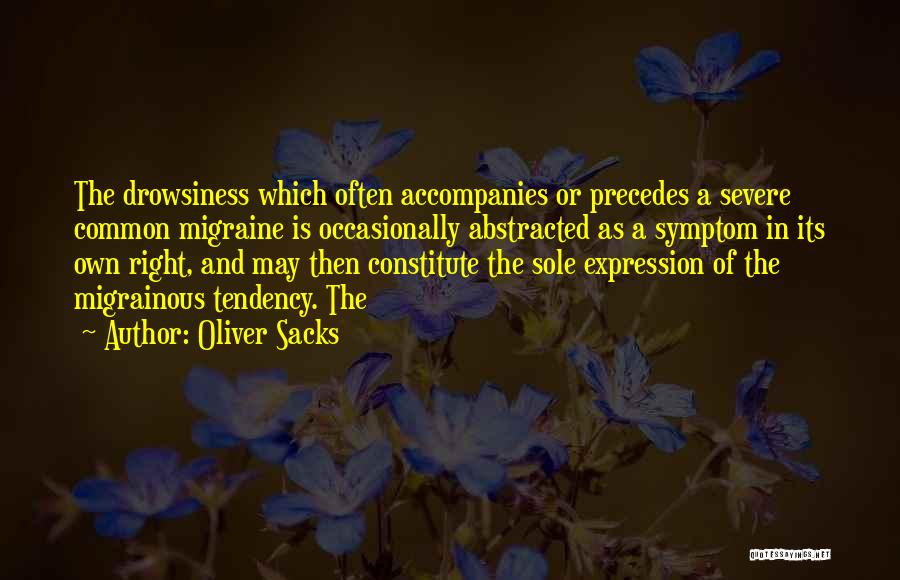 Oliver Sacks Quotes: The Drowsiness Which Often Accompanies Or Precedes A Severe Common Migraine Is Occasionally Abstracted As A Symptom In Its Own