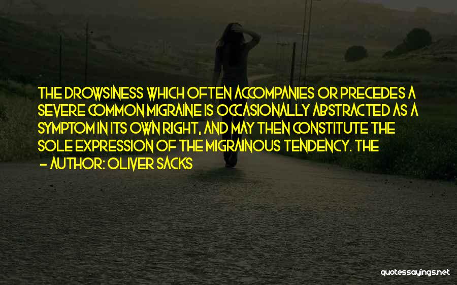 Oliver Sacks Quotes: The Drowsiness Which Often Accompanies Or Precedes A Severe Common Migraine Is Occasionally Abstracted As A Symptom In Its Own