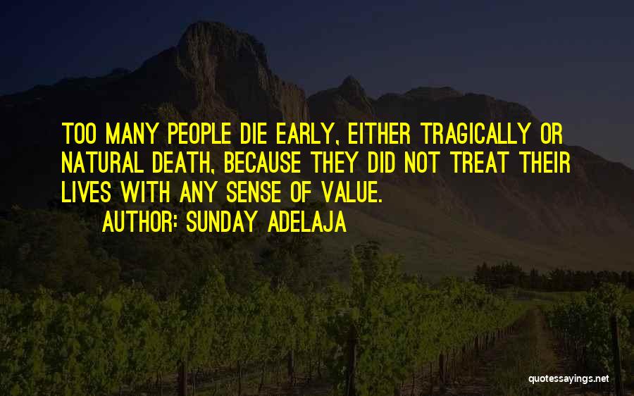 Sunday Adelaja Quotes: Too Many People Die Early, Either Tragically Or Natural Death, Because They Did Not Treat Their Lives With Any Sense