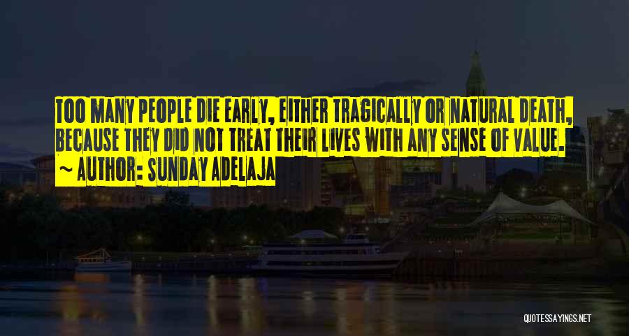 Sunday Adelaja Quotes: Too Many People Die Early, Either Tragically Or Natural Death, Because They Did Not Treat Their Lives With Any Sense