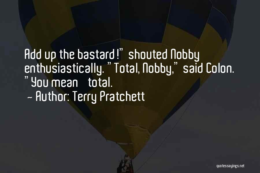 Terry Pratchett Quotes: Add Up The Bastard! Shouted Nobby Enthusiastically. Total, Nobby, Said Colon. You Mean 'total.