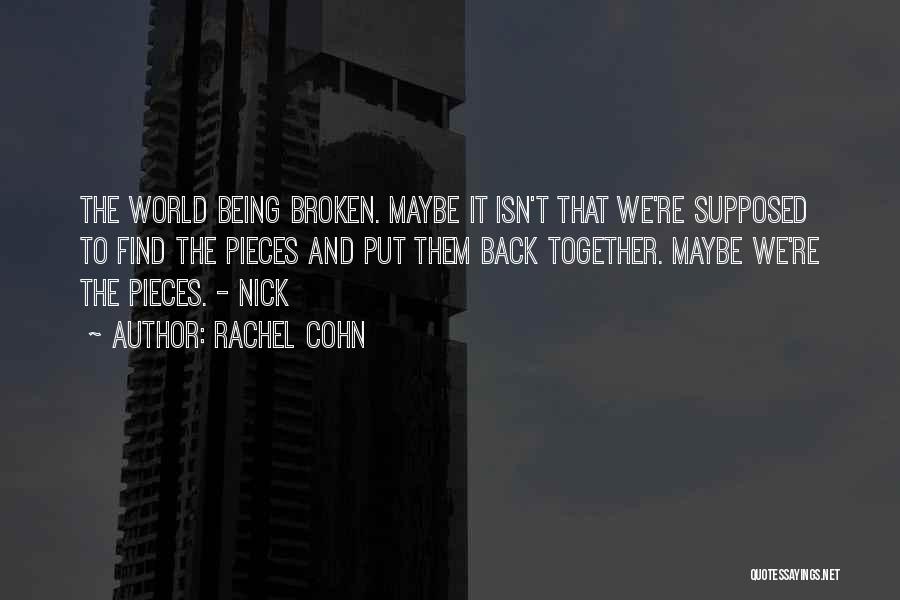 Rachel Cohn Quotes: The World Being Broken. Maybe It Isn't That We're Supposed To Find The Pieces And Put Them Back Together. Maybe