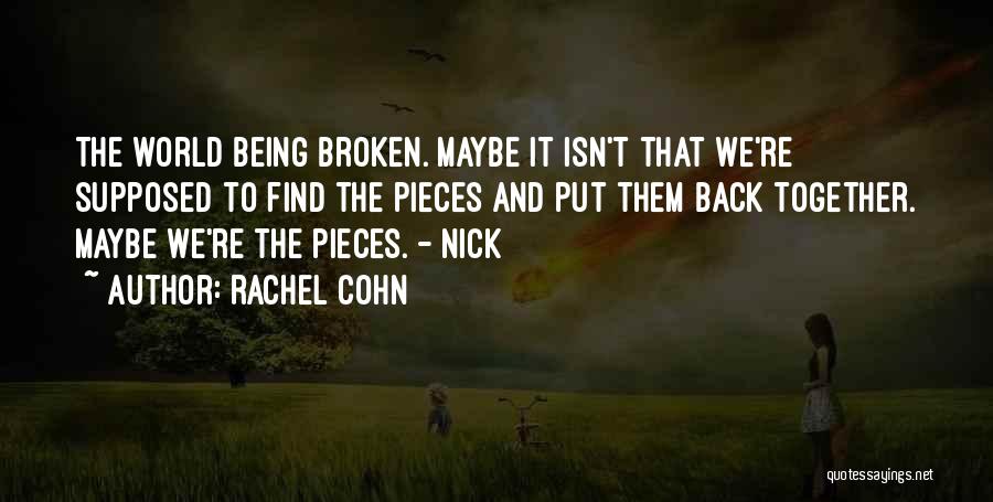 Rachel Cohn Quotes: The World Being Broken. Maybe It Isn't That We're Supposed To Find The Pieces And Put Them Back Together. Maybe