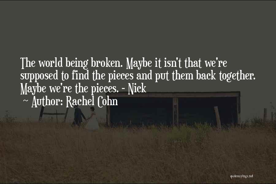 Rachel Cohn Quotes: The World Being Broken. Maybe It Isn't That We're Supposed To Find The Pieces And Put Them Back Together. Maybe