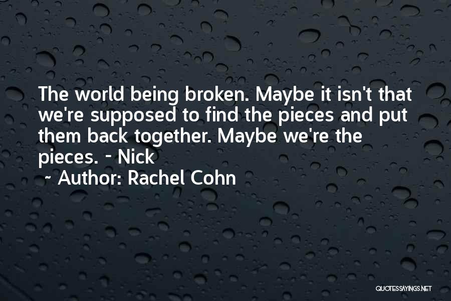 Rachel Cohn Quotes: The World Being Broken. Maybe It Isn't That We're Supposed To Find The Pieces And Put Them Back Together. Maybe