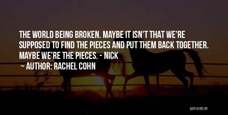 Rachel Cohn Quotes: The World Being Broken. Maybe It Isn't That We're Supposed To Find The Pieces And Put Them Back Together. Maybe