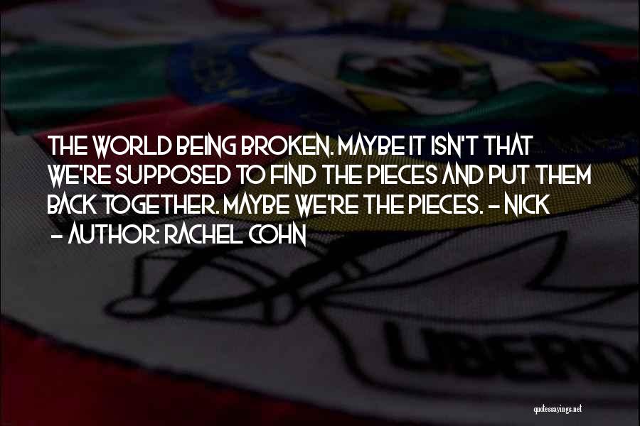 Rachel Cohn Quotes: The World Being Broken. Maybe It Isn't That We're Supposed To Find The Pieces And Put Them Back Together. Maybe