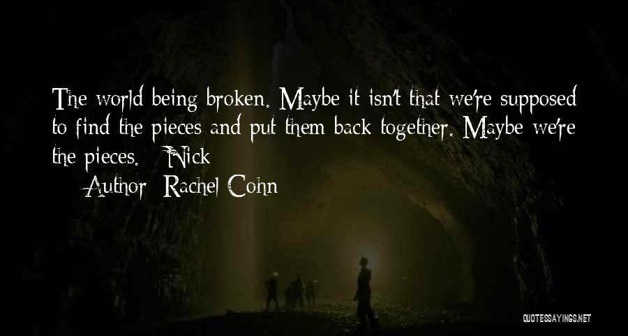 Rachel Cohn Quotes: The World Being Broken. Maybe It Isn't That We're Supposed To Find The Pieces And Put Them Back Together. Maybe