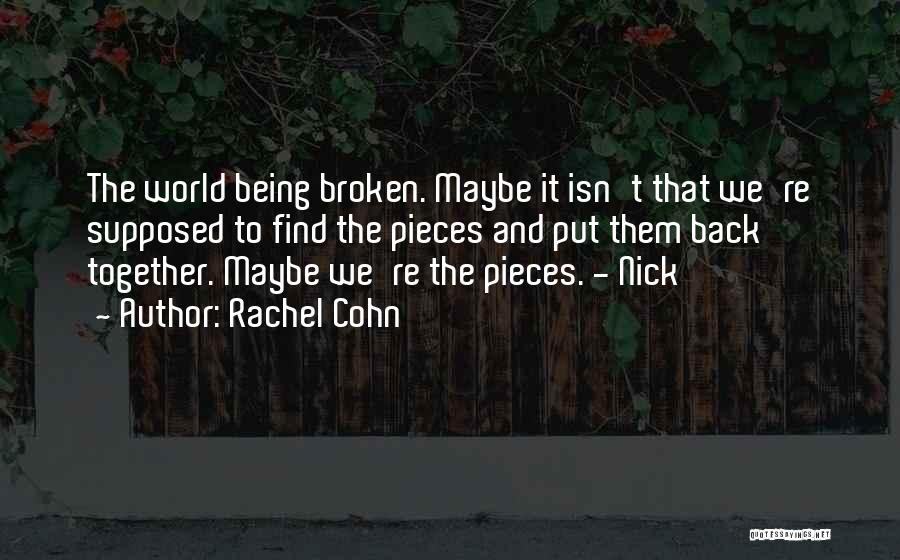 Rachel Cohn Quotes: The World Being Broken. Maybe It Isn't That We're Supposed To Find The Pieces And Put Them Back Together. Maybe