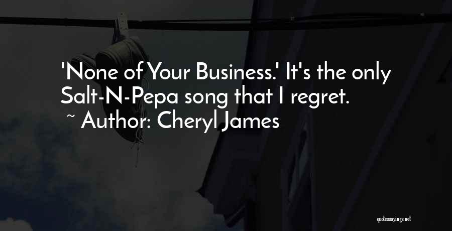 Cheryl James Quotes: 'none Of Your Business.' It's The Only Salt-n-pepa Song That I Regret.