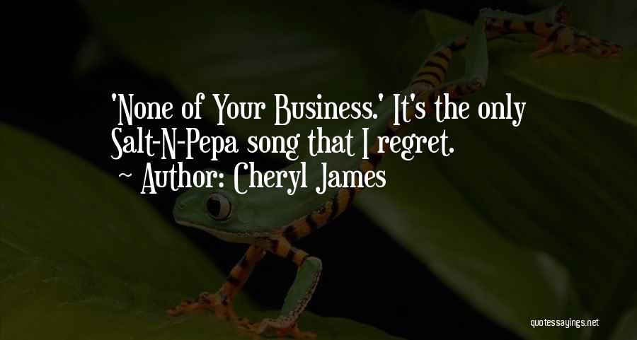 Cheryl James Quotes: 'none Of Your Business.' It's The Only Salt-n-pepa Song That I Regret.