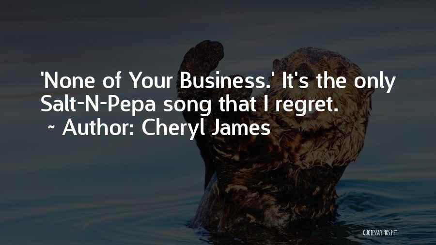 Cheryl James Quotes: 'none Of Your Business.' It's The Only Salt-n-pepa Song That I Regret.