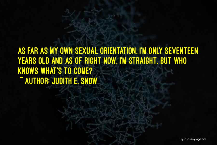 Judith E. Snow Quotes: As Far As My Own Sexual Orientation, I'm Only Seventeen Years Old And As Of Right Now, I'm Straight, But