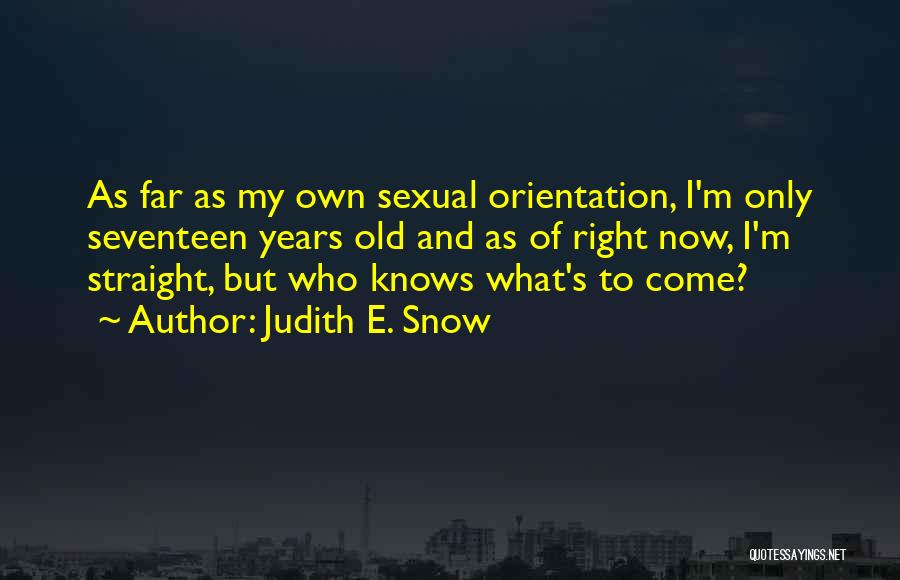 Judith E. Snow Quotes: As Far As My Own Sexual Orientation, I'm Only Seventeen Years Old And As Of Right Now, I'm Straight, But