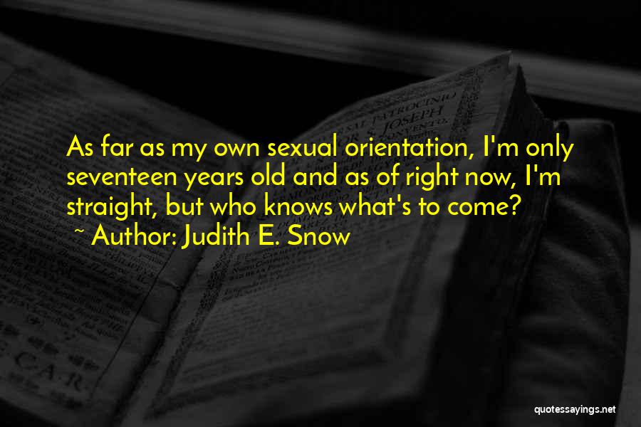 Judith E. Snow Quotes: As Far As My Own Sexual Orientation, I'm Only Seventeen Years Old And As Of Right Now, I'm Straight, But