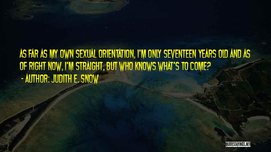 Judith E. Snow Quotes: As Far As My Own Sexual Orientation, I'm Only Seventeen Years Old And As Of Right Now, I'm Straight, But