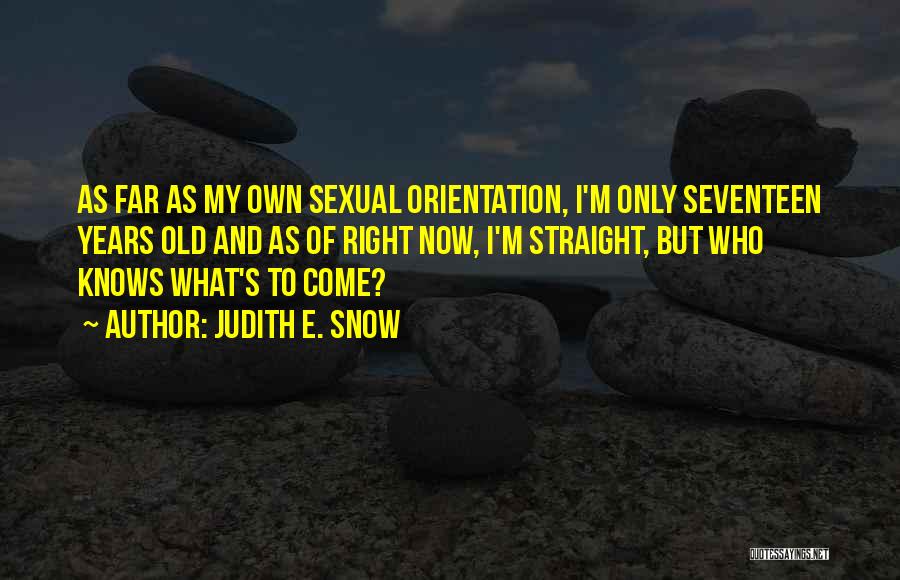 Judith E. Snow Quotes: As Far As My Own Sexual Orientation, I'm Only Seventeen Years Old And As Of Right Now, I'm Straight, But