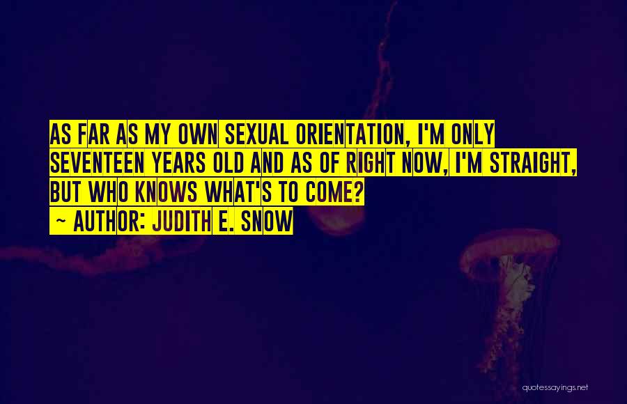 Judith E. Snow Quotes: As Far As My Own Sexual Orientation, I'm Only Seventeen Years Old And As Of Right Now, I'm Straight, But