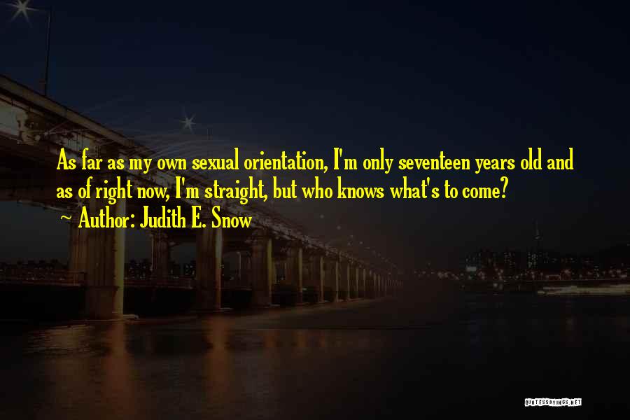 Judith E. Snow Quotes: As Far As My Own Sexual Orientation, I'm Only Seventeen Years Old And As Of Right Now, I'm Straight, But