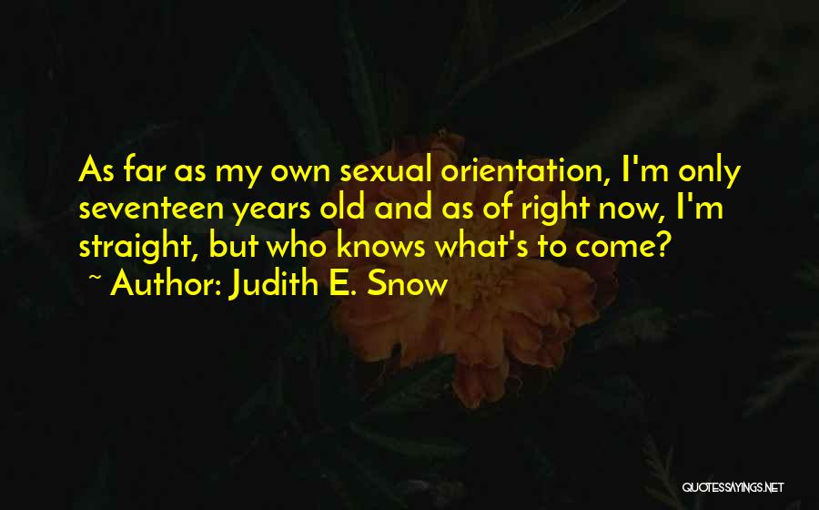 Judith E. Snow Quotes: As Far As My Own Sexual Orientation, I'm Only Seventeen Years Old And As Of Right Now, I'm Straight, But