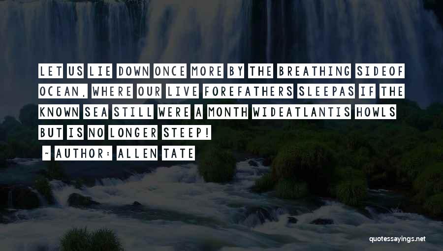 Allen Tate Quotes: Let Us Lie Down Once More By The Breathing Sideof Ocean, Where Our Live Forefathers Sleepas If The Known Sea