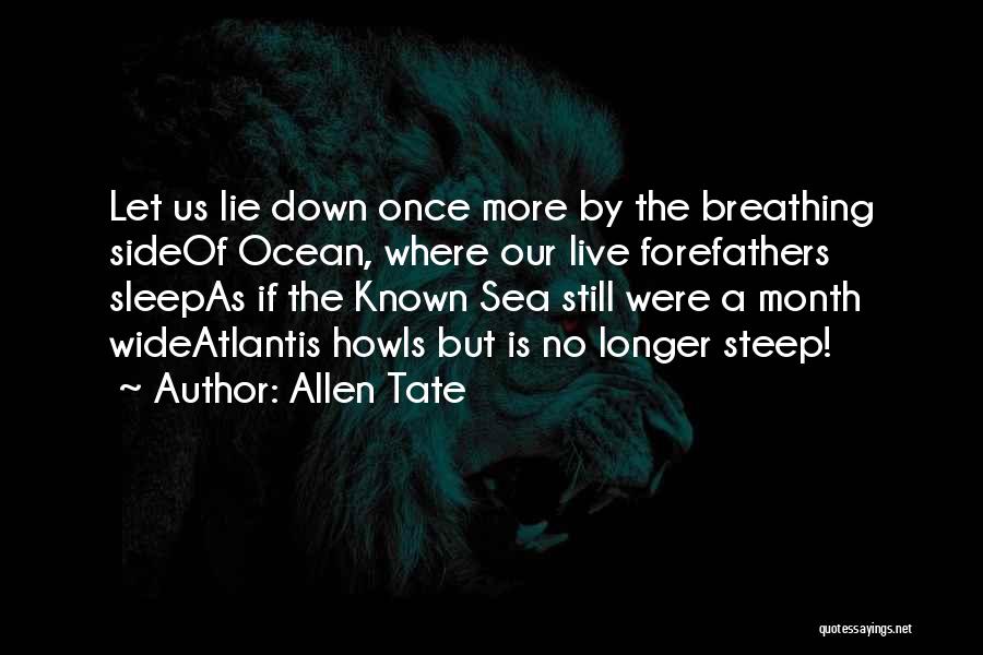 Allen Tate Quotes: Let Us Lie Down Once More By The Breathing Sideof Ocean, Where Our Live Forefathers Sleepas If The Known Sea