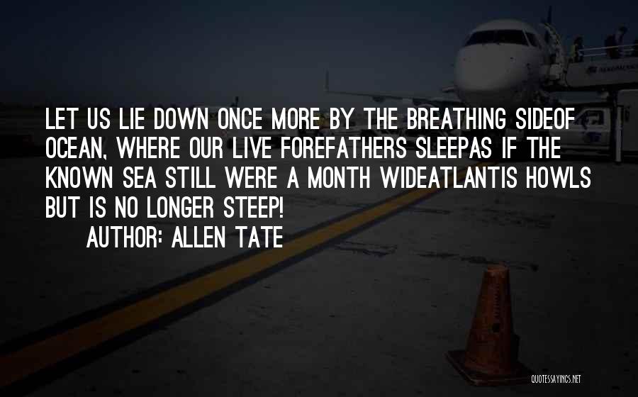 Allen Tate Quotes: Let Us Lie Down Once More By The Breathing Sideof Ocean, Where Our Live Forefathers Sleepas If The Known Sea