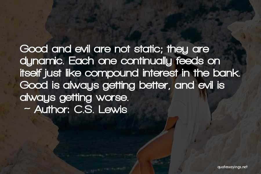 C.S. Lewis Quotes: Good And Evil Are Not Static; They Are Dynamic. Each One Continually Feeds On Itself Just Like Compound Interest In