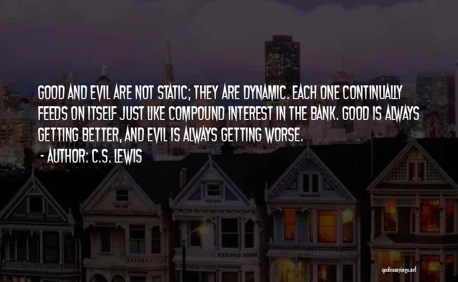 C.S. Lewis Quotes: Good And Evil Are Not Static; They Are Dynamic. Each One Continually Feeds On Itself Just Like Compound Interest In