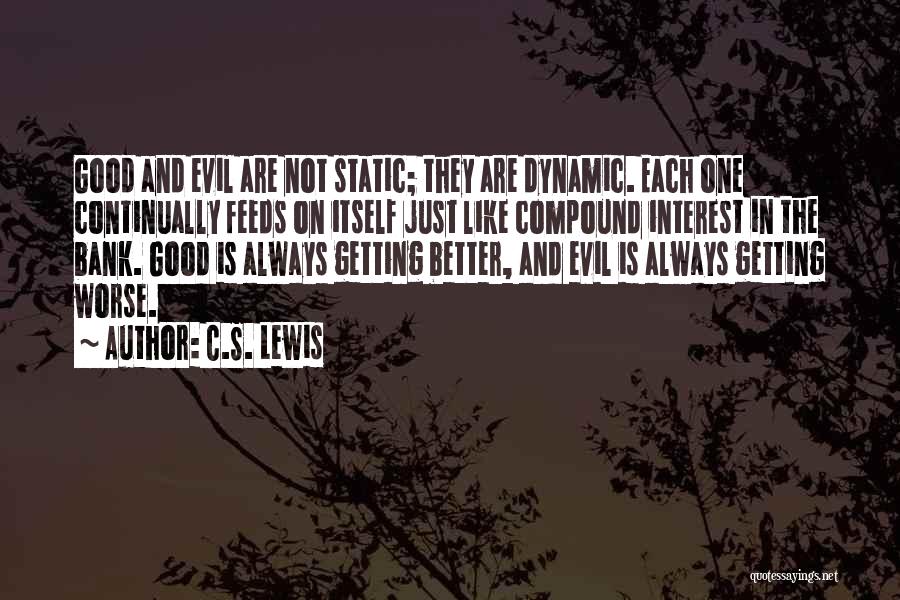 C.S. Lewis Quotes: Good And Evil Are Not Static; They Are Dynamic. Each One Continually Feeds On Itself Just Like Compound Interest In