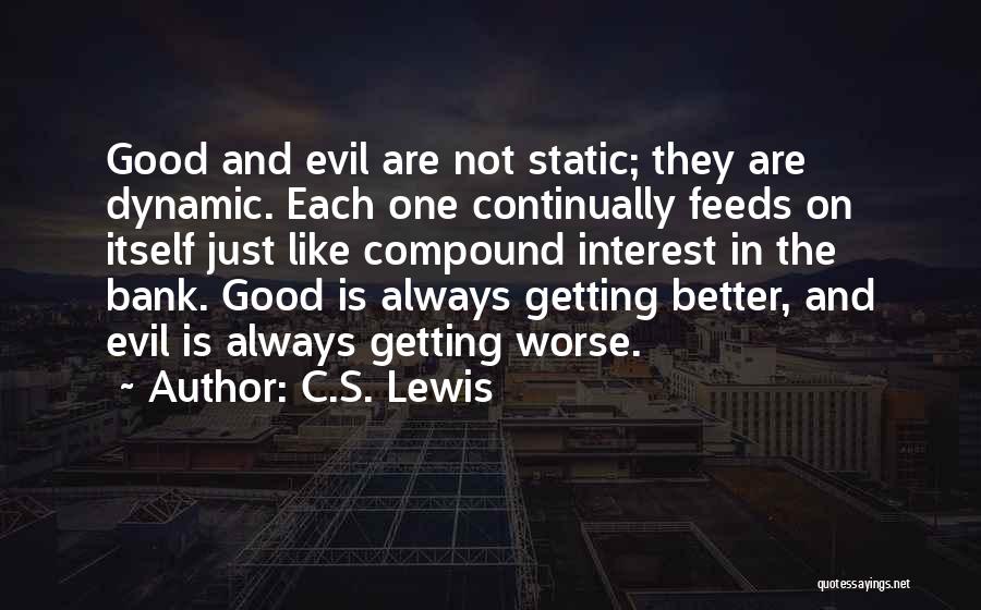 C.S. Lewis Quotes: Good And Evil Are Not Static; They Are Dynamic. Each One Continually Feeds On Itself Just Like Compound Interest In