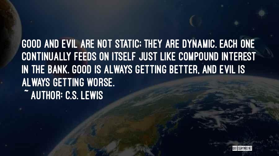 C.S. Lewis Quotes: Good And Evil Are Not Static; They Are Dynamic. Each One Continually Feeds On Itself Just Like Compound Interest In