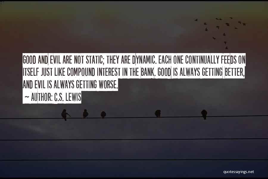 C.S. Lewis Quotes: Good And Evil Are Not Static; They Are Dynamic. Each One Continually Feeds On Itself Just Like Compound Interest In