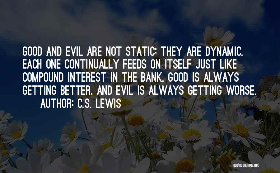 C.S. Lewis Quotes: Good And Evil Are Not Static; They Are Dynamic. Each One Continually Feeds On Itself Just Like Compound Interest In