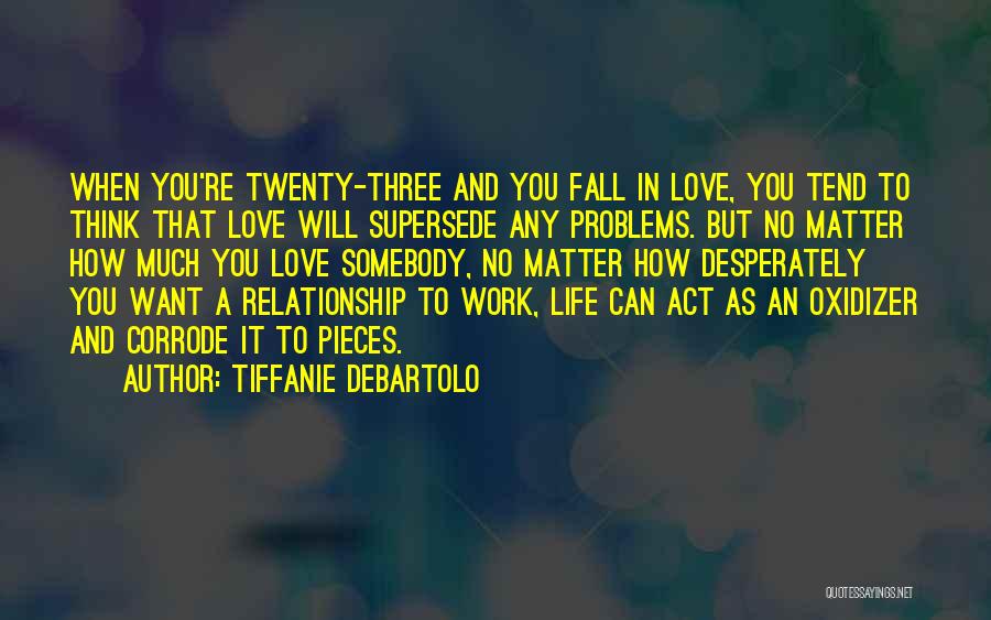 Tiffanie DeBartolo Quotes: When You're Twenty-three And You Fall In Love, You Tend To Think That Love Will Supersede Any Problems. But No